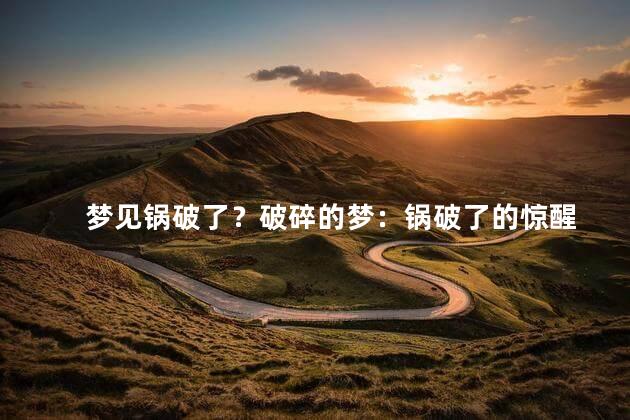 梦见锅破了？破碎的梦：锅破了的惊醒