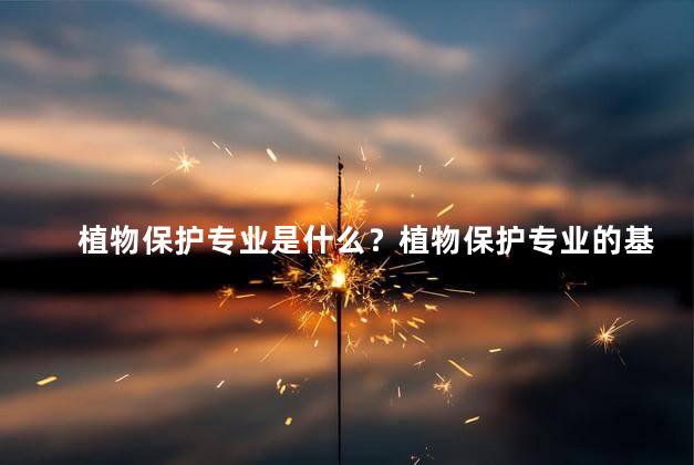 植物保护专业是什么？植物保护专业的基本介绍