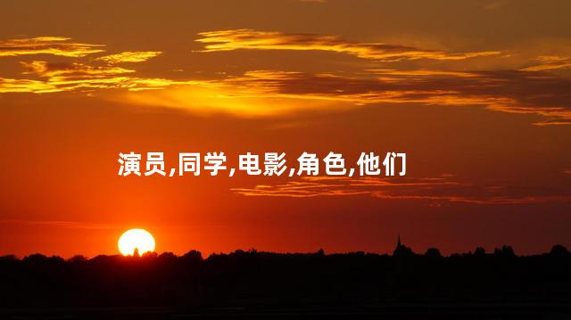 演员,同学,电影,角色,他们