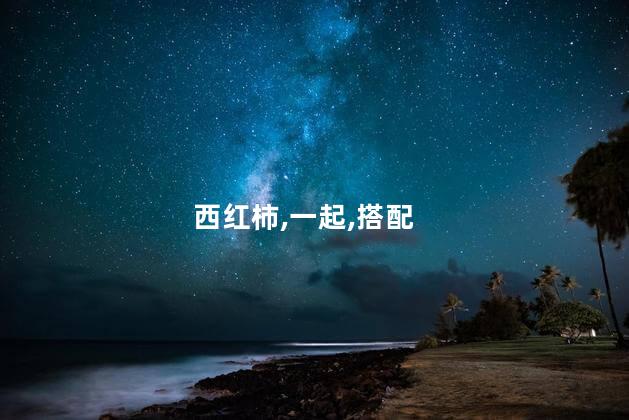 西红柿,一起,搭配