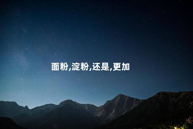 面粉,淀粉,还是,更加